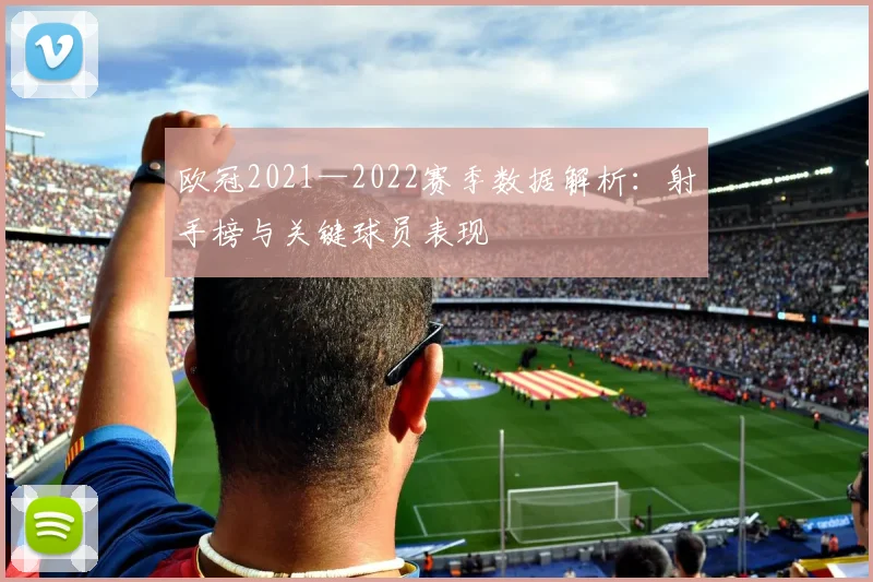 欧冠2021—2022赛季数据解析：射手榜与关键球员表现