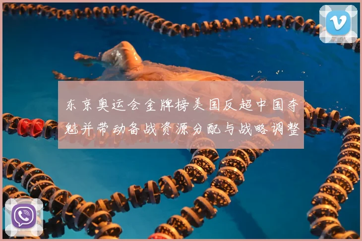东京奥运会金牌榜美国反超中国夺魁并带动备战资源分配与战略调整