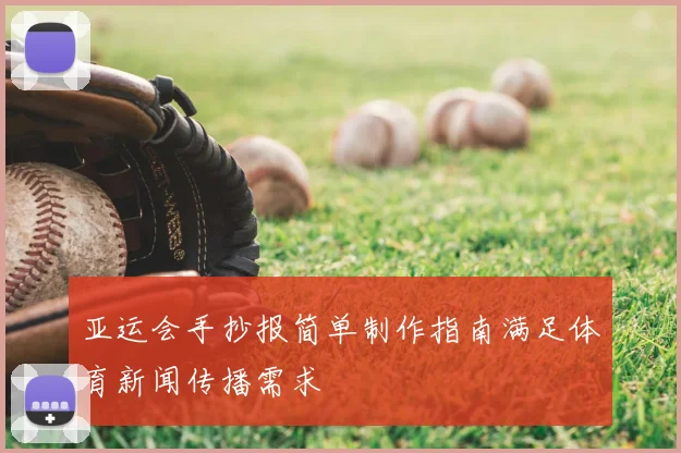 亚运会手抄报简单制作指南满足体育新闻传播需求