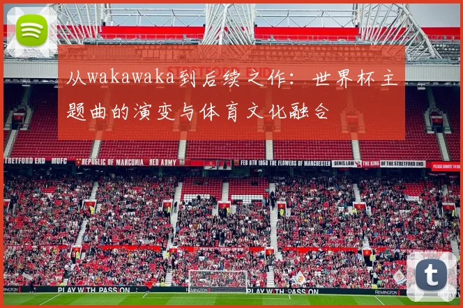 从wakawaka到后续之作:世界杯主题曲的演变与体育文化融合