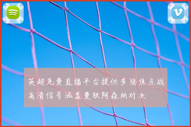 英超免费直播平台提供多场焦点战高清信号涵盖曼联阿森纳对决